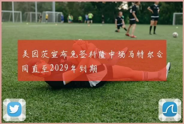 美因茨宣布免签科隆中场马特尔合同直至2029年到期