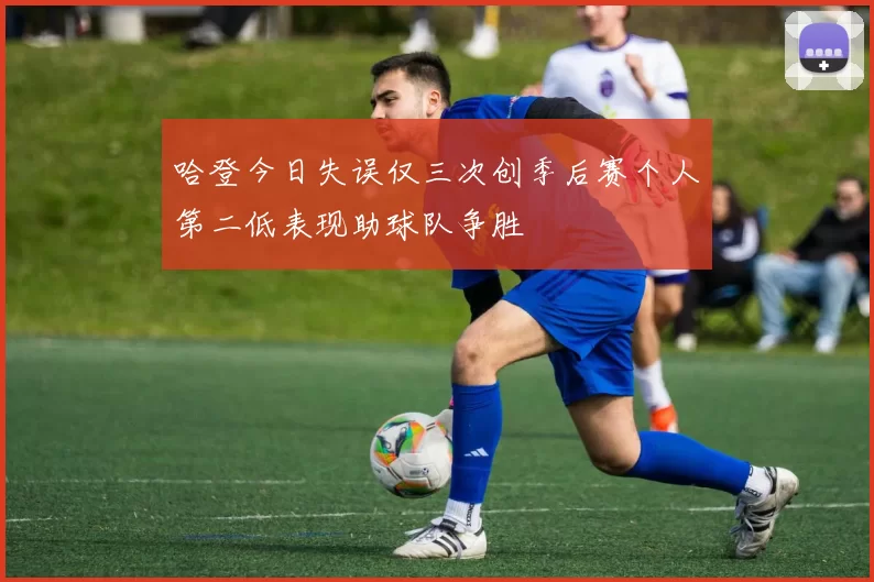 哈登今日失误仅三次创季后赛个人第二低表现助球队争胜