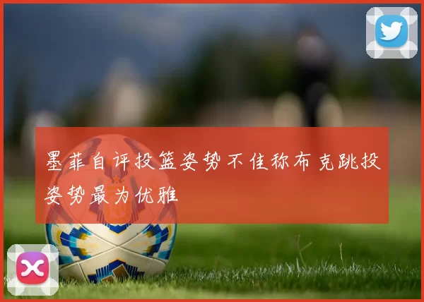 墨菲自评投篮姿势不佳称布克跳投姿势最为优雅
